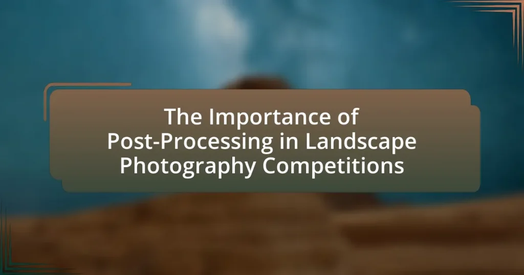 The Importance of Post-Processing in Landscape Photography Competitions