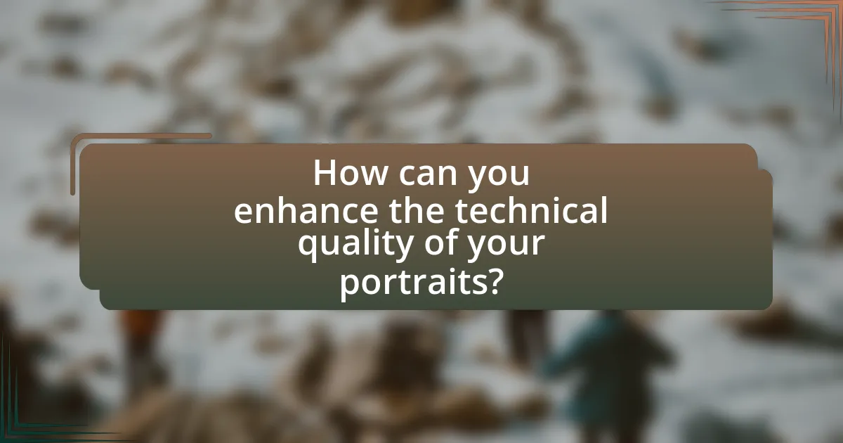 How can you enhance the technical quality of your portraits?