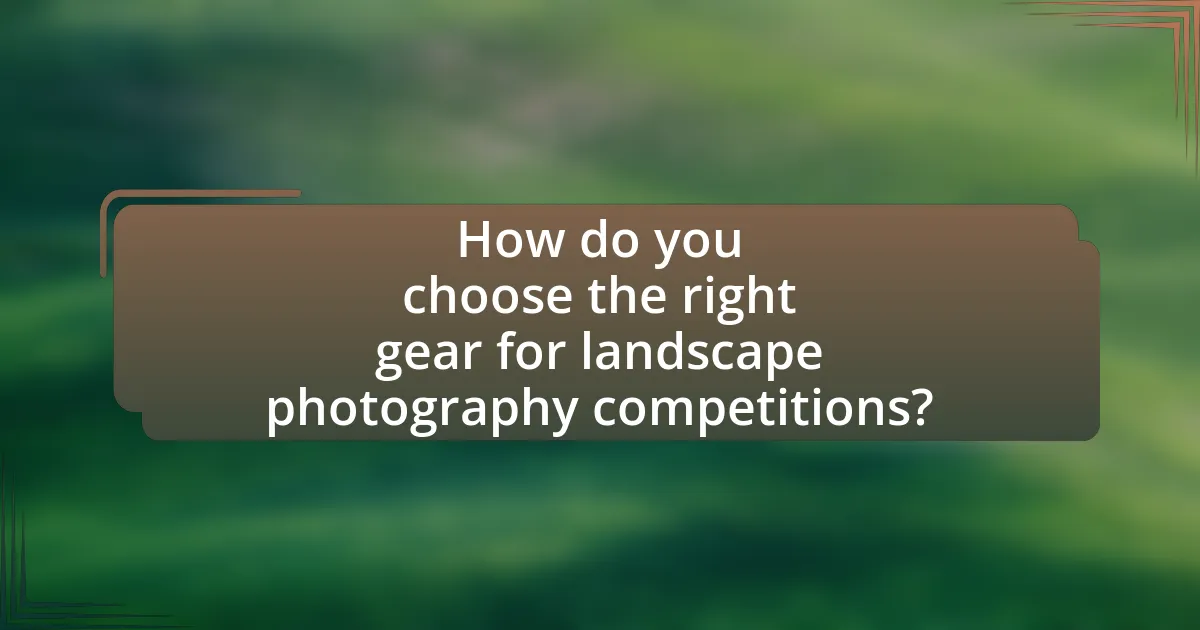 How do you choose the right gear for landscape photography competitions?
