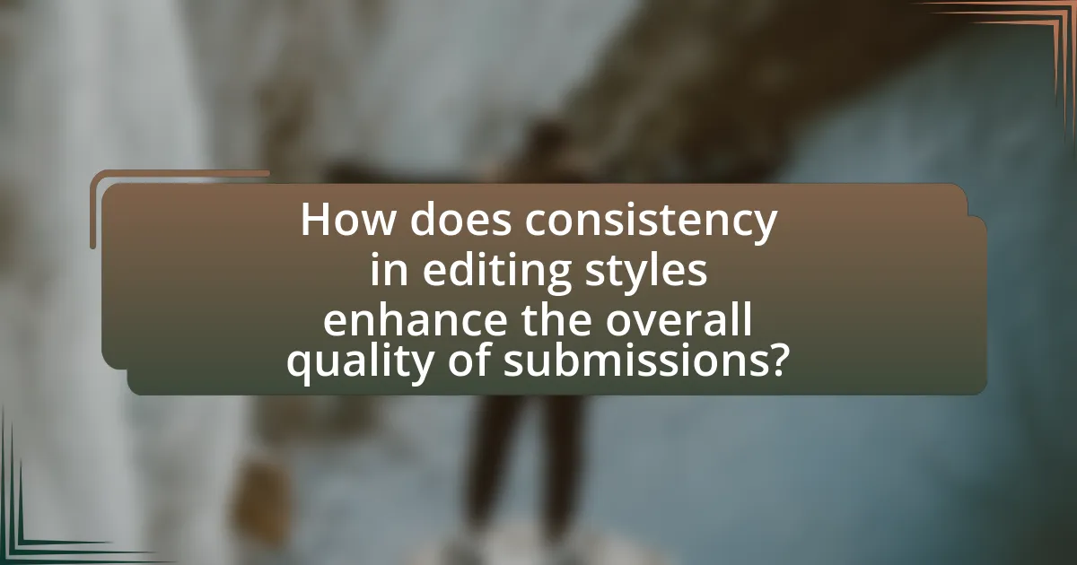How does consistency in editing styles enhance the overall quality of submissions?