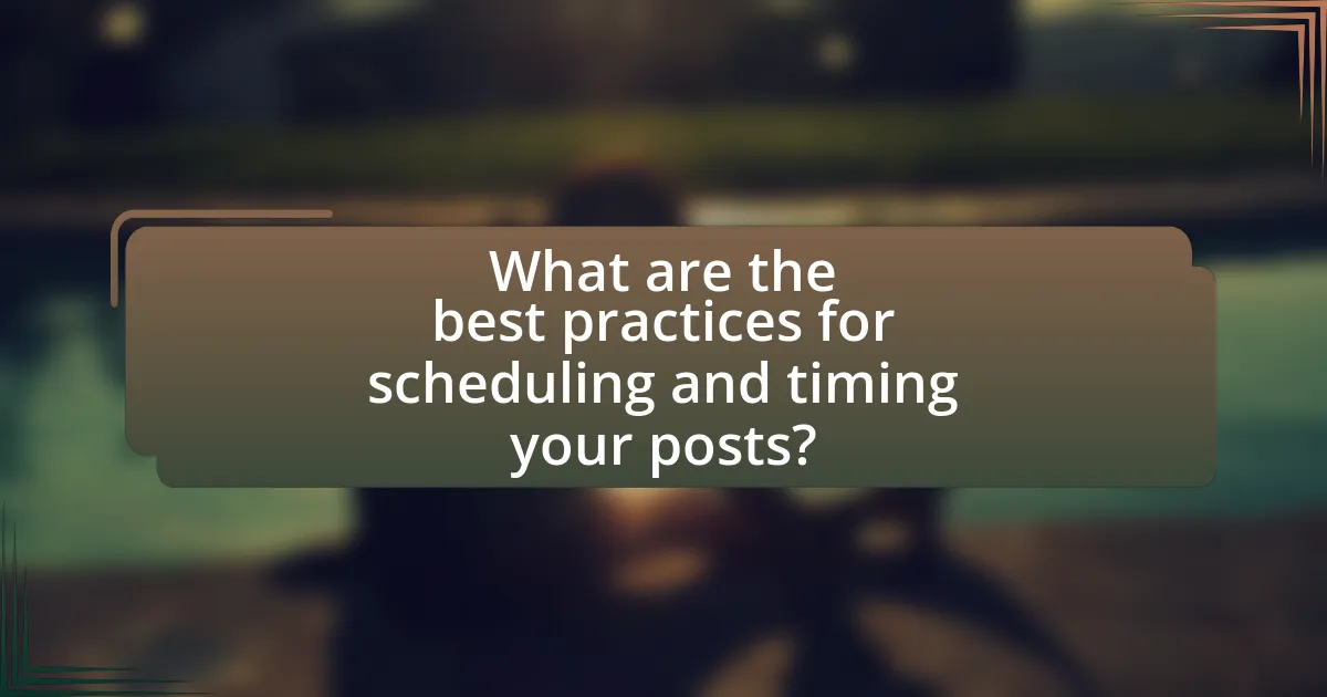 What are the best practices for scheduling and timing your posts?