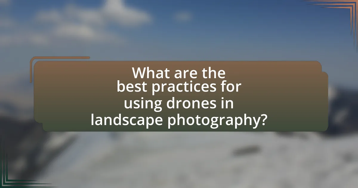 What are the best practices for using drones in landscape photography?