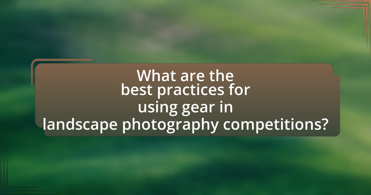 What are the best practices for using gear in landscape photography competitions?