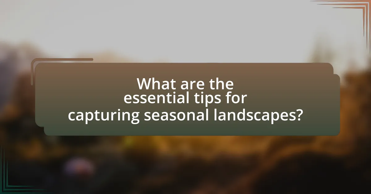 What are the essential tips for capturing seasonal landscapes?