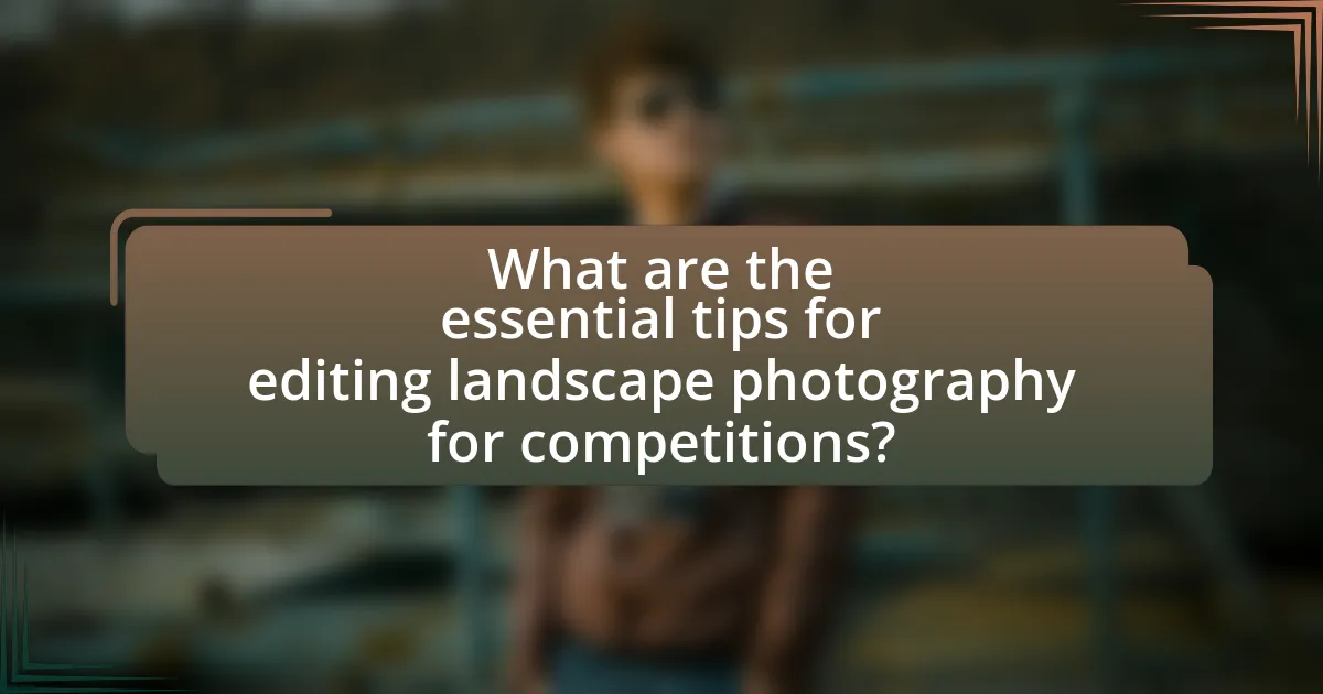 What are the essential tips for editing landscape photography for competitions?