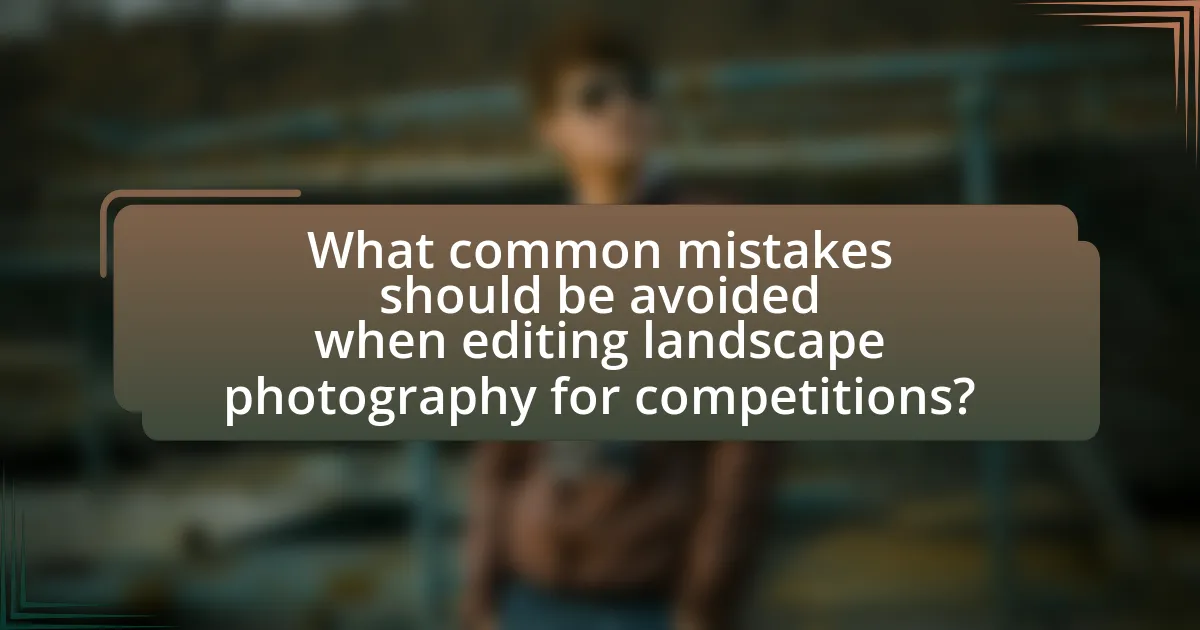 What common mistakes should be avoided when editing landscape photography for competitions?