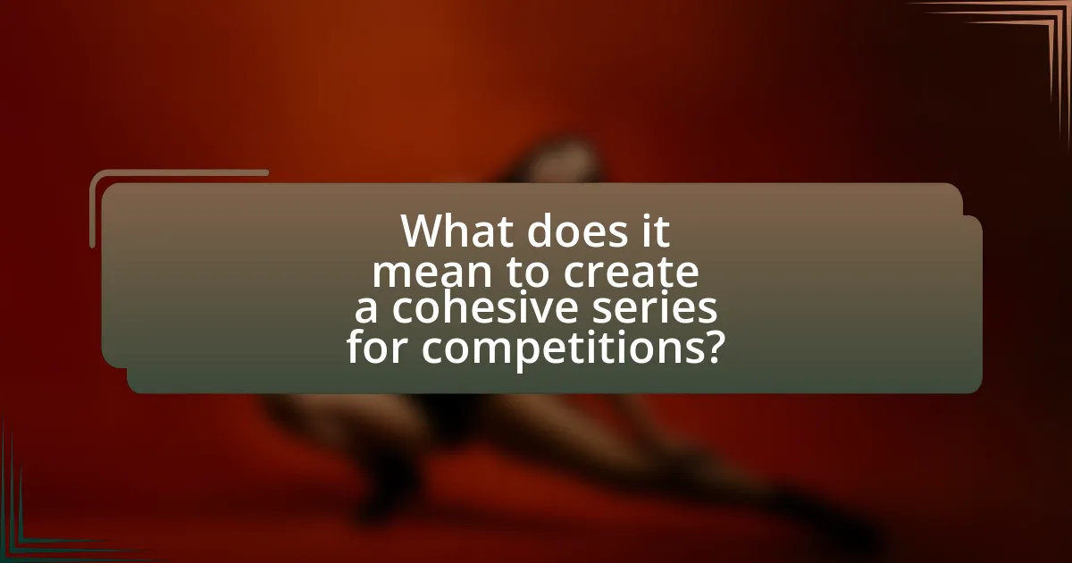 What does it mean to create a cohesive series for competitions?